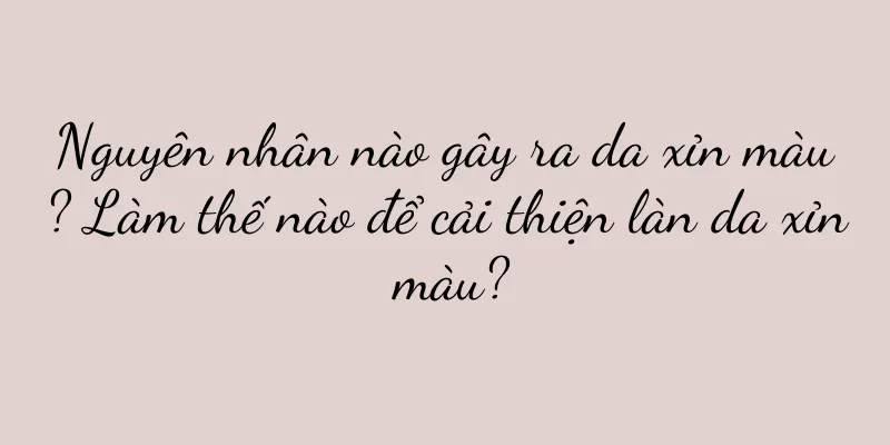 Nguyên nhân nào gây ra da xỉn màu? Làm thế nào để cải thiện làn da xỉn màu?