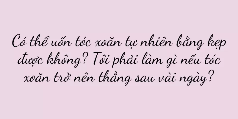 Có thể uốn tóc xoăn tự nhiên bằng kẹp được không? Tôi phải làm gì nếu tóc xoăn trở nên thẳng sau vài ngày?