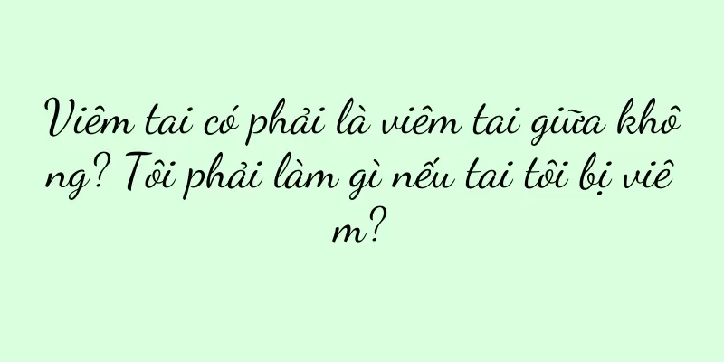 Viêm tai có phải là viêm tai giữa không? Tôi phải làm gì nếu tai tôi bị viêm?