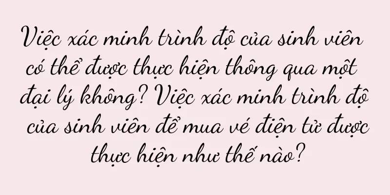 Việc xác minh trình độ của sinh viên có thể được thực hiện thông qua một đại lý không? Việc xác minh trình độ của sinh viên để mua vé điện tử được thực hiện như thế nào?