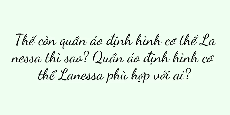 Thế còn quần áo định hình cơ thể Lanessa thì sao? Quần áo định hình cơ thể Lanessa phù hợp với ai?