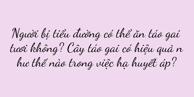 Người bị tiểu đường có thể ăn táo gai tươi không? Cây táo gai có hiệu quả như thế nào trong việc hạ huyết áp?