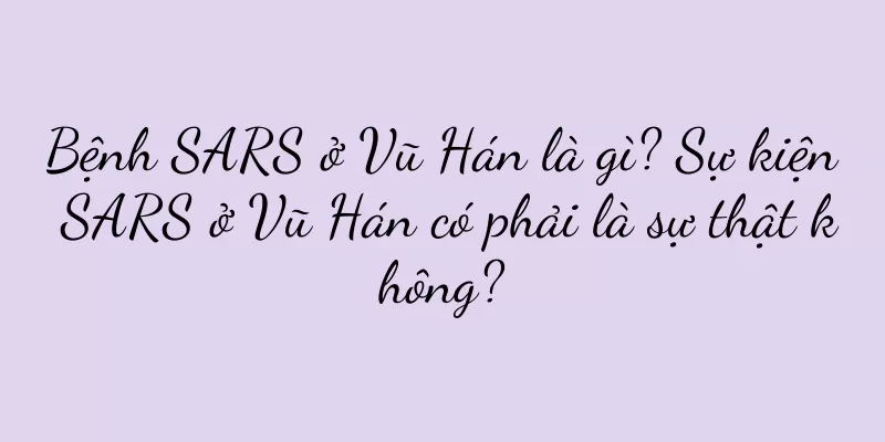 Bệnh SARS ở Vũ Hán là gì? Sự kiện SARS ở Vũ Hán có phải là sự thật không?