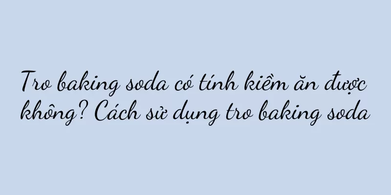 Tro baking soda có tính kiềm ăn được không? Cách sử dụng tro baking soda