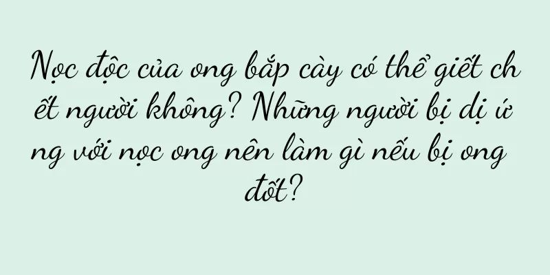 Nọc độc của ong bắp cày có thể giết chết người không? Những người bị dị ứng với nọc ong nên làm gì nếu bị ong đốt?