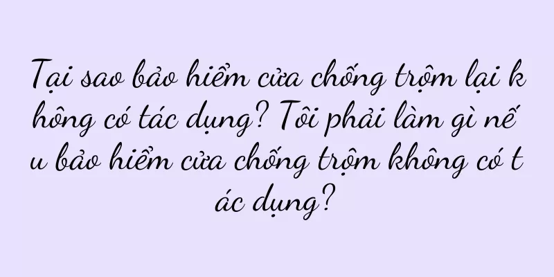 Tại sao bảo hiểm cửa chống trộm lại không có tác dụng? Tôi phải làm gì nếu bảo hiểm cửa chống trộm không có tác dụng?