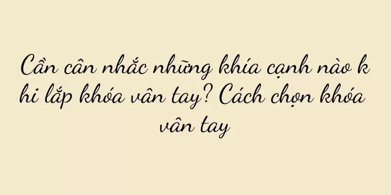 Cần cân nhắc những khía cạnh nào khi lắp khóa vân tay? Cách chọn khóa vân tay