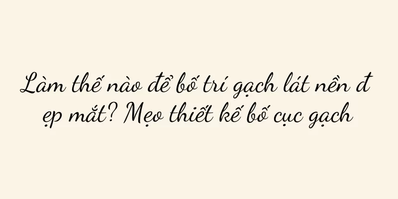 Làm thế nào để bố trí gạch lát nền đẹp mắt? Mẹo thiết kế bố cục gạch