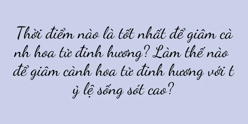 Thời điểm nào là tốt nhất để giâm cành hoa tử đinh hương? Làm thế nào để giâm cành hoa tử đinh hương với tỷ lệ sống sót cao?