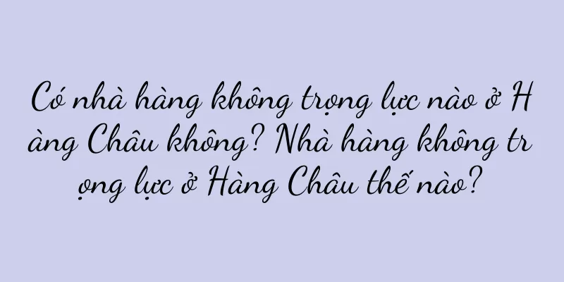 Có nhà hàng không trọng lực nào ở Hàng Châu không? Nhà hàng không trọng lực ở Hàng Châu thế nào?
