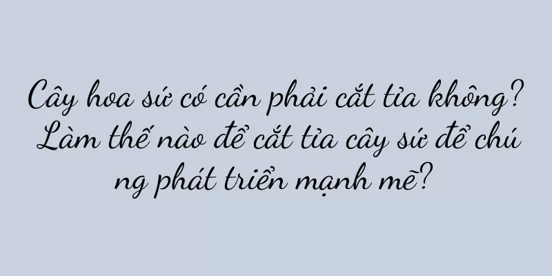 Cây hoa sứ có cần phải cắt tỉa không? Làm thế nào để cắt tỉa cây sứ để chúng phát triển mạnh mẽ?