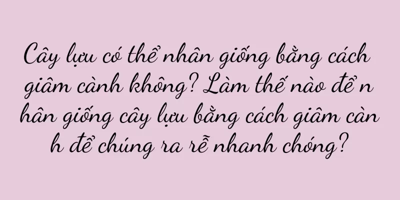Cây lựu có thể nhân giống bằng cách giâm cành không? Làm thế nào để nhân giống cây lựu bằng cách giâm cành để chúng ra rễ nhanh chóng?
