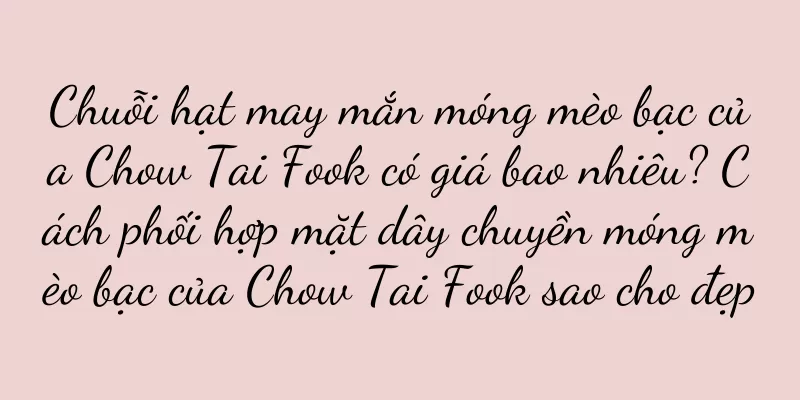 Chuỗi hạt may mắn móng mèo bạc của Chow Tai Fook có giá bao nhiêu? Cách phối hợp mặt dây chuyền móng mèo bạc của Chow Tai Fook sao cho đẹp