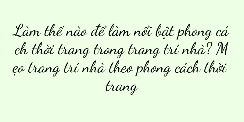 Làm thế nào để làm nổi bật phong cách thời trang trong trang trí nhà? Mẹo trang trí nhà theo phong cách thời trang