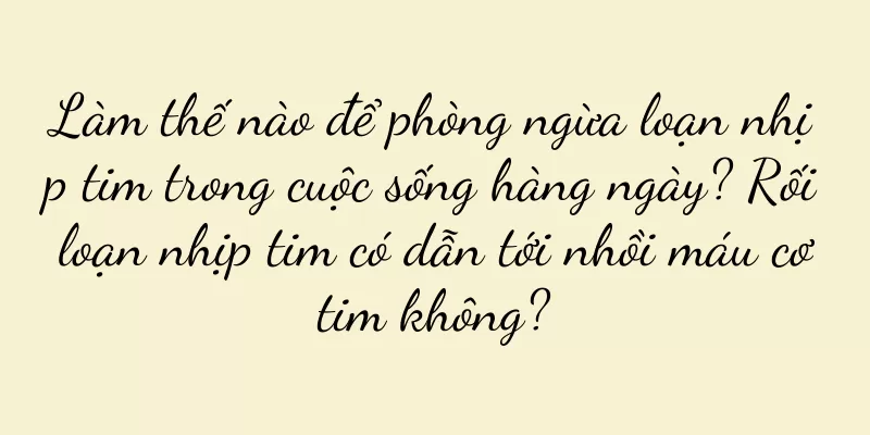 Làm thế nào để phòng ngừa loạn nhịp tim trong cuộc sống hàng ngày? Rối loạn nhịp tim có dẫn tới nhồi máu cơ tim không?