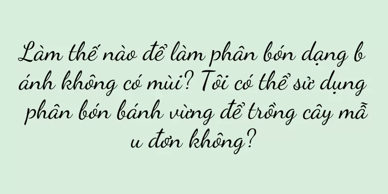 Làm thế nào để làm phân bón dạng bánh không có mùi? Tôi có thể sử dụng phân bón bánh vừng để trồng cây mẫu đơn không?