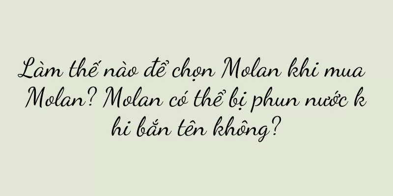 Làm thế nào để chọn Molan khi mua Molan? Molan có thể bị phun nước khi bắn tên không?
