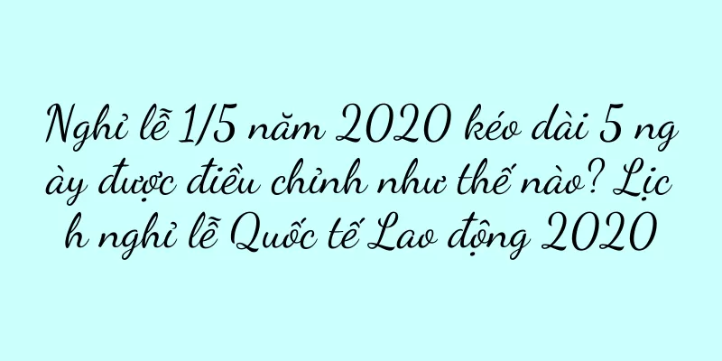 Nghỉ lễ 1/5 năm 2020 kéo dài 5 ngày được điều chỉnh như thế nào? Lịch nghỉ lễ Quốc tế Lao động 2020