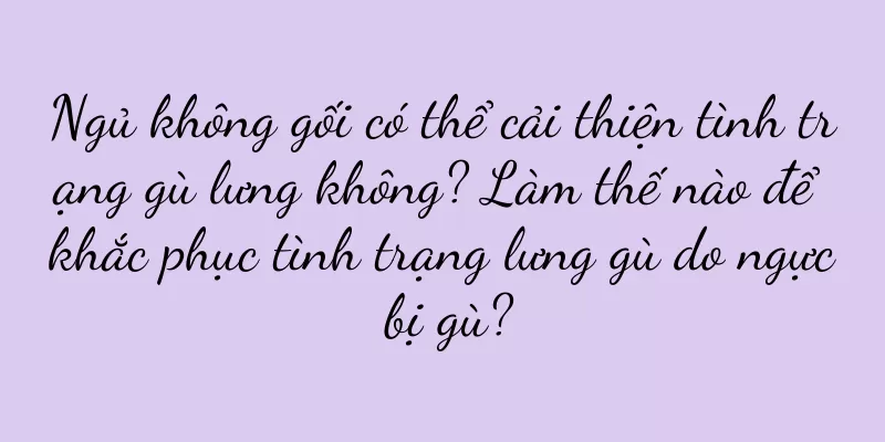 Ngủ không gối có thể cải thiện tình trạng gù lưng không? Làm thế nào để khắc phục tình trạng lưng gù do ngực bị gù?