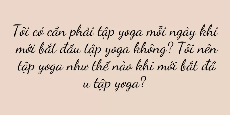 Tôi có cần phải tập yoga mỗi ngày khi mới bắt đầu tập yoga không? Tôi nên tập yoga như thế nào khi mới bắt đầu tập yoga?