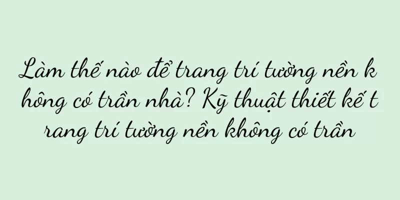 Làm thế nào để trang trí tường nền không có trần nhà? Kỹ thuật thiết kế trang trí tường nền không có trần