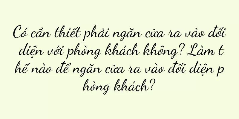 Có cần thiết phải ngăn cửa ra vào đối diện với phòng khách không? Làm thế nào để ngăn cửa ra vào đối diện phòng khách?