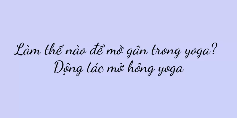 Làm thế nào để mở gân trong yoga? Động tác mở hông yoga