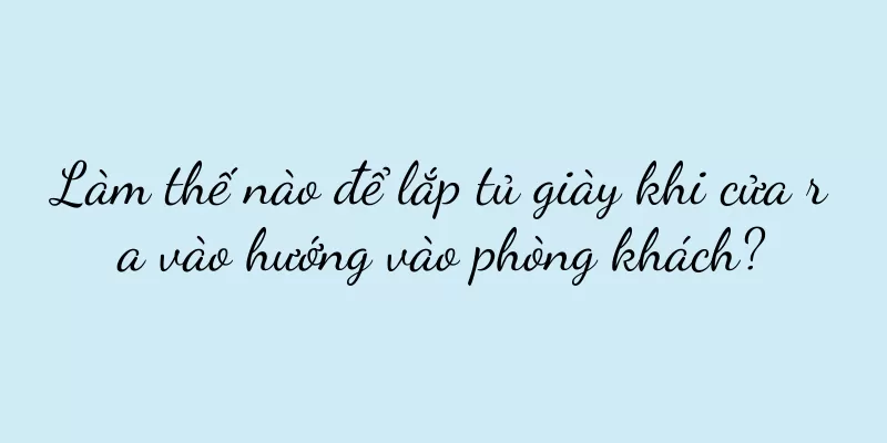 Làm thế nào để lắp tủ giày khi cửa ra vào hướng vào phòng khách?