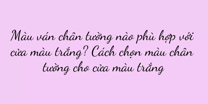 Màu ván chân tường nào phù hợp với cửa màu trắng? Cách chọn màu chân tường cho cửa màu trắng