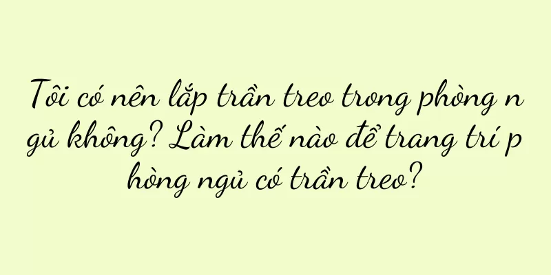 Tôi có nên lắp trần treo trong phòng ngủ không? Làm thế nào để trang trí phòng ngủ có trần treo?
