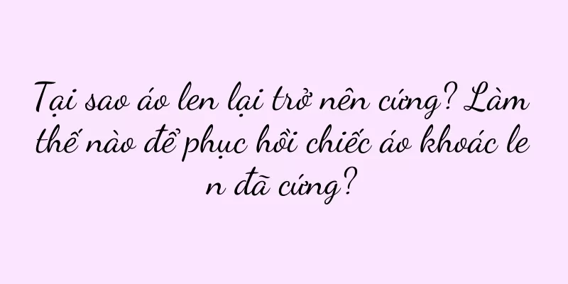 Tại sao áo len lại trở nên cứng? Làm thế nào để phục hồi chiếc áo khoác len đã cứng?