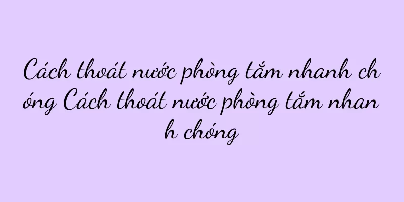 Cách thoát nước phòng tắm nhanh chóng Cách thoát nước phòng tắm nhanh chóng