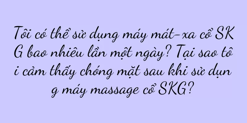 Tôi có thể sử dụng máy mát-xa cổ SKG bao nhiêu lần một ngày? Tại sao tôi cảm thấy chóng mặt sau khi sử dụng máy massage cổ SKG?