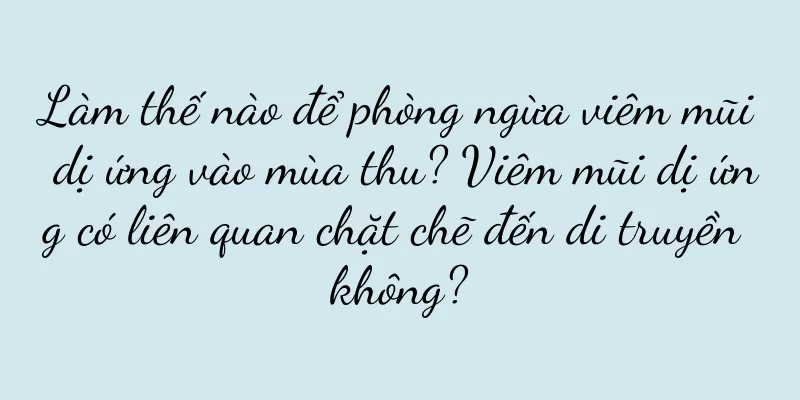 Làm thế nào để phòng ngừa viêm mũi dị ứng vào mùa thu? Viêm mũi dị ứng có liên quan chặt chẽ đến di truyền không?