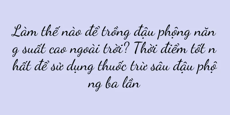 Làm thế nào để trồng đậu phộng năng suất cao ngoài trời? Thời điểm tốt nhất để sử dụng thuốc trừ sâu đậu phộng ba lần