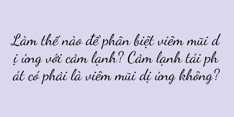 Làm thế nào để phân biệt viêm mũi dị ứng với cảm lạnh? Cảm lạnh tái phát có phải là viêm mũi dị ứng không?