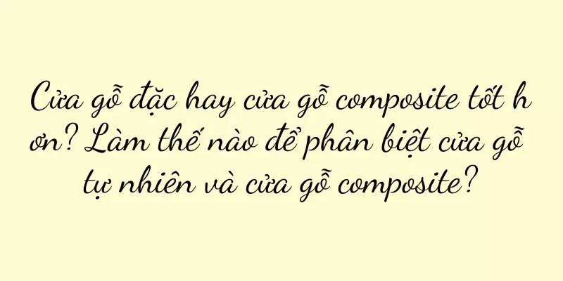 Cửa gỗ đặc hay cửa gỗ composite tốt hơn? Làm thế nào để phân biệt cửa gỗ tự nhiên và cửa gỗ composite?