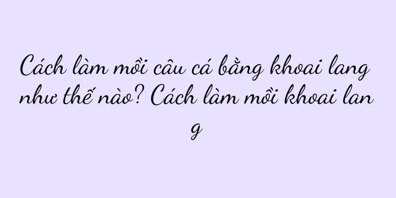 Cách làm mồi câu cá bằng khoai lang như thế nào? Cách làm mồi khoai lang