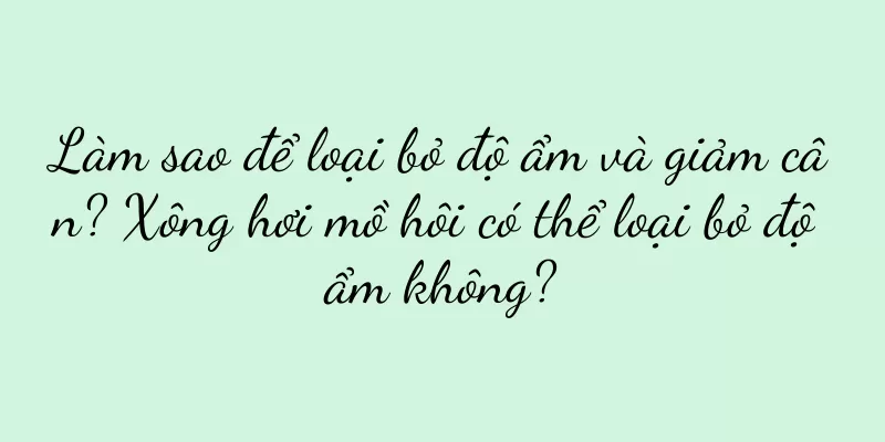 Làm sao để loại bỏ độ ẩm và giảm cân? Xông hơi mồ hôi có thể loại bỏ độ ẩm không?