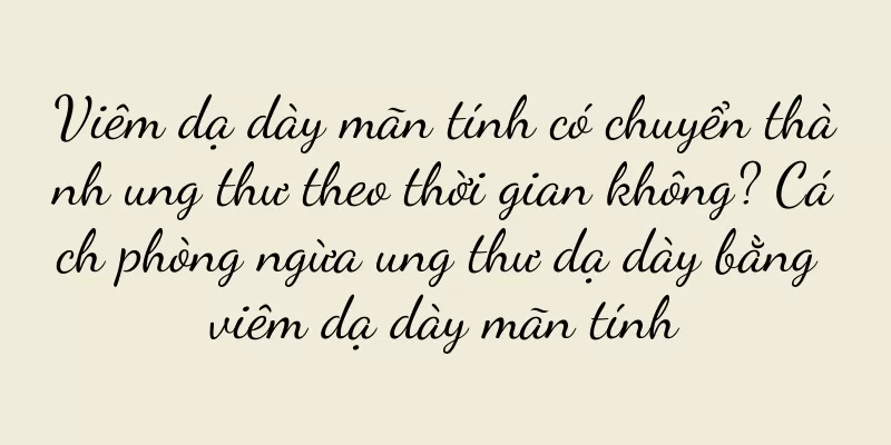 Viêm dạ dày mãn tính có chuyển thành ung thư theo thời gian không? Cách phòng ngừa ung thư dạ dày bằng viêm dạ dày mãn tính
