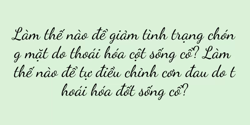 Làm thế nào để giảm tình trạng chóng mặt do thoái hóa cột sống cổ? Làm thế nào để tự điều chỉnh cơn đau do thoái hóa đốt sống cổ?