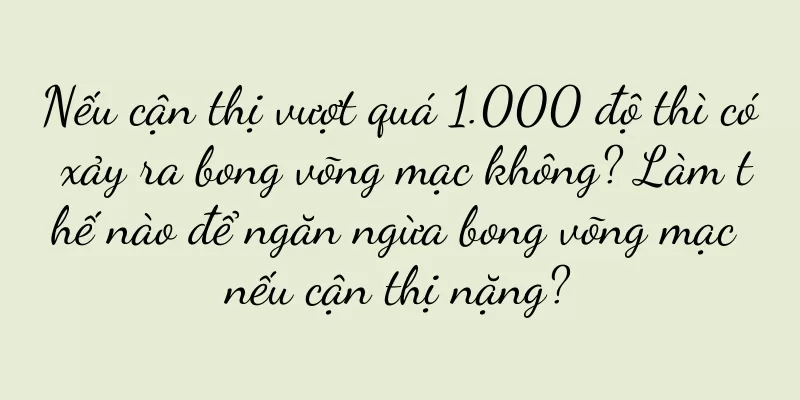 Nếu cận thị vượt quá 1.000 độ thì có xảy ra bong võng mạc không? Làm thế nào để ngăn ngừa bong võng mạc nếu cận thị nặng?