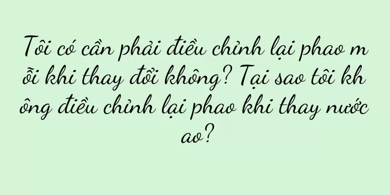 Tôi có cần phải điều chỉnh lại phao mỗi khi thay đổi không? Tại sao tôi không điều chỉnh lại phao khi thay nước ao?