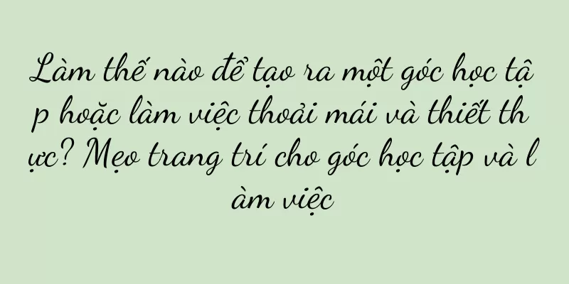 Làm thế nào để tạo ra một góc học tập hoặc làm việc thoải mái và thiết thực? Mẹo trang trí cho góc học tập và làm việc