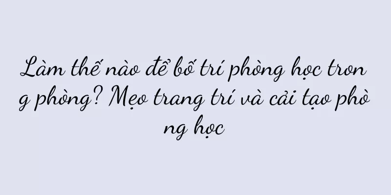 Làm thế nào để bố trí phòng học trong phòng? Mẹo trang trí và cải tạo phòng học