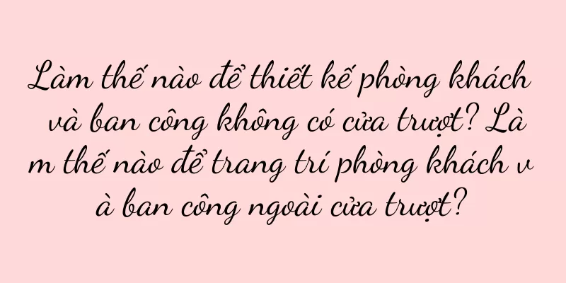 Làm thế nào để thiết kế phòng khách và ban công không có cửa trượt? Làm thế nào để trang trí phòng khách và ban công ngoài cửa trượt?