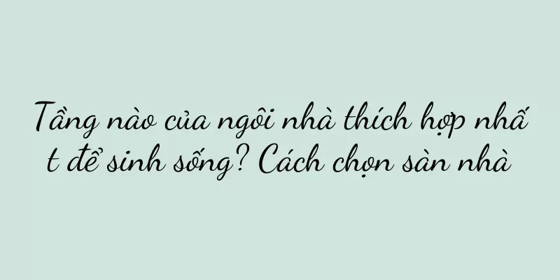 Tầng nào của ngôi nhà thích hợp nhất để sinh sống? Cách chọn sàn nhà