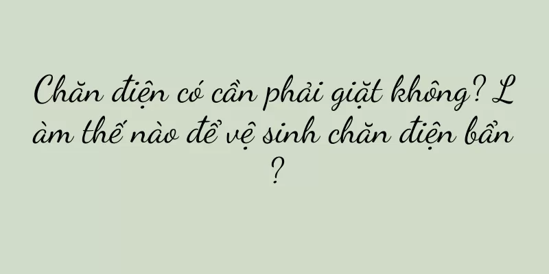 Chăn điện có cần phải giặt không? Làm thế nào để vệ sinh chăn điện bẩn?