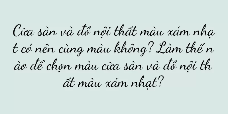 Cửa sàn và đồ nội thất màu xám nhạt có nên cùng màu không? Làm thế nào để chọn màu cửa sàn và đồ nội thất màu xám nhạt?