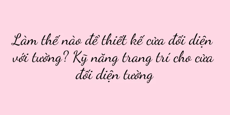 Làm thế nào để thiết kế cửa đối diện với tường? Kỹ năng trang trí cho cửa đối diện tường